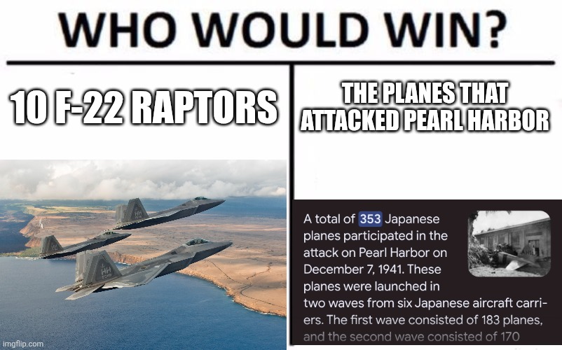 This is like 100 men vs 1 gorilla but on crack | 10 F-22 RAPTORS; THE PLANES THAT ATTACKED PEARL HARBOR | image tagged in memes,who would win | made w/ Imgflip meme maker