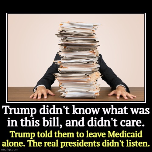 Trump didn't know what was in this bill, and didn't care. | Trump told them to leave Medicaid alone. The real presidents didn't listen. | image tagged in funny,demotivationals,trump,tax cuts for the rich,medicaid | made w/ Imgflip demotivational maker