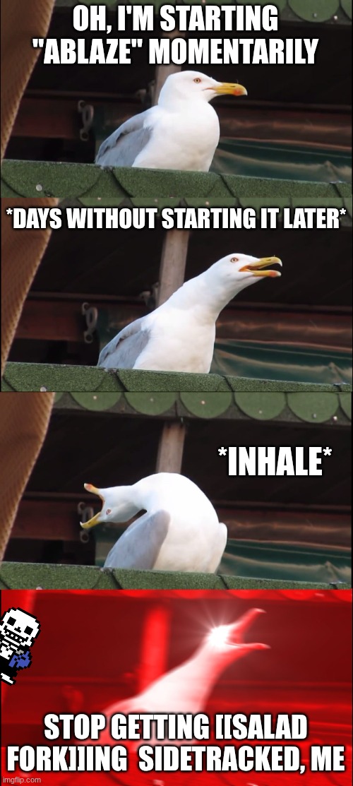Inhaling Seagull | OH, I'M STARTING "ABLAZE" MOMENTARILY; *DAYS WITHOUT STARTING IT LATER*; *INHALE*; STOP GETTING [[SALAD FORK]]ING  SIDETRACKED, ME | image tagged in memes,inhaling seagull | made w/ Imgflip meme maker