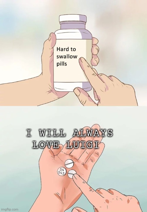 Hard To Swallow Pills | I WILL ALWAYS LOVE LUIGI | image tagged in luigi loves justie memes,justice and luigi,luigi,backshot,jim schoolenburg | made w/ Imgflip meme maker