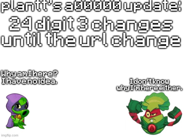 plant a00000 update temp | 24 digit 3 changes until the url change | image tagged in plant a00000 update temp | made w/ Imgflip meme maker