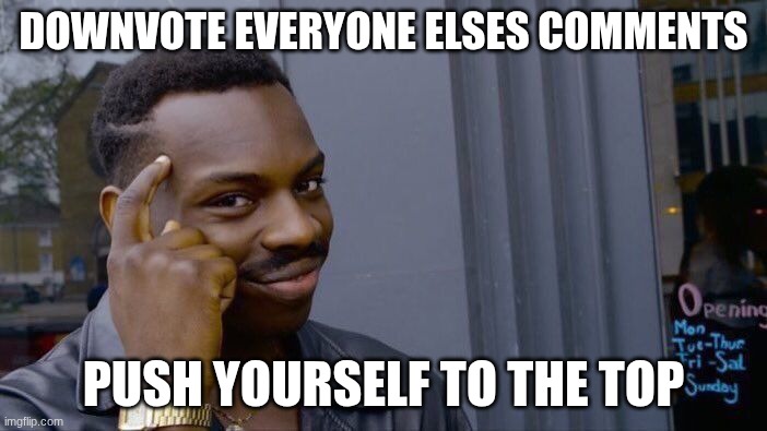 i personally have used this trick many times. | DOWNVOTE EVERYONE ELSES COMMENTS; PUSH YOURSELF TO THE TOP | image tagged in memes,roll safe think about it | made w/ Imgflip meme maker