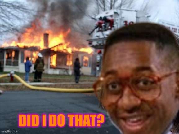 Did I do that? | DID I DO THAT? | image tagged in memes,disaster girl,family,steve urkel | made w/ Imgflip meme maker