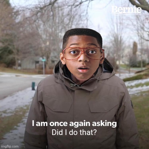 Bernie I Am Once Again Asking For Your Support | Did I do that? | image tagged in memes,bernie i am once again asking for your support | made w/ Imgflip meme maker