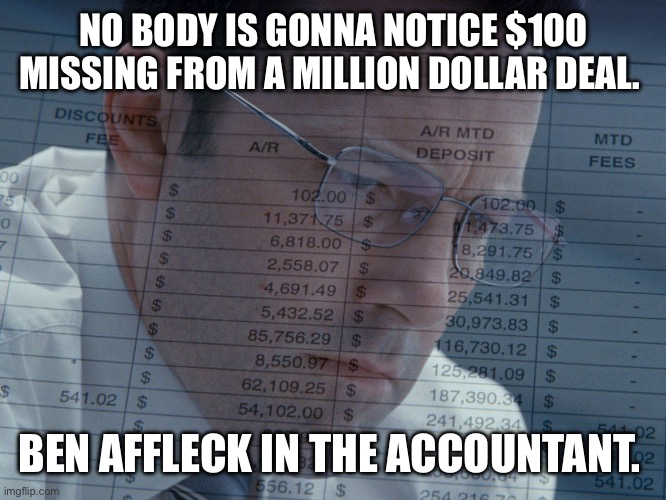 Run for your life | NO BODY IS GONNA NOTICE $100 MISSING FROM A MILLION DOLLAR DEAL. BEN AFFLECK IN THE ACCOUNTANT. | image tagged in accountant | made w/ Imgflip meme maker