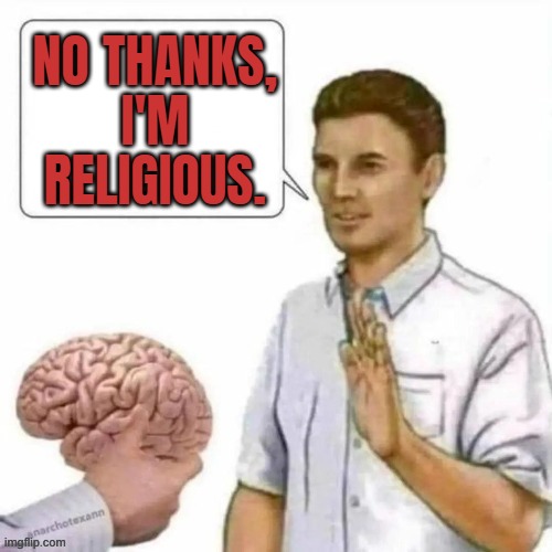 No Thanks, I'm Religious. | NO THANKS,
I'M
RELIGIOUS. | image tagged in no thanks brain,anti-religion,god religion universe,anti-religious,religious,abrahamic religions | made w/ Imgflip meme maker
