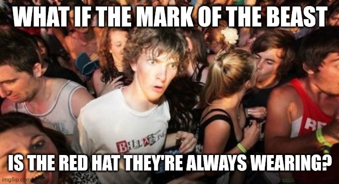 Sudden Clarity Clarence | WHAT IF THE MARK OF THE BEAST; IS THE RED HAT THEY'RE ALWAYS WEARING? | image tagged in memes,sudden clarity clarence | made w/ Imgflip meme maker