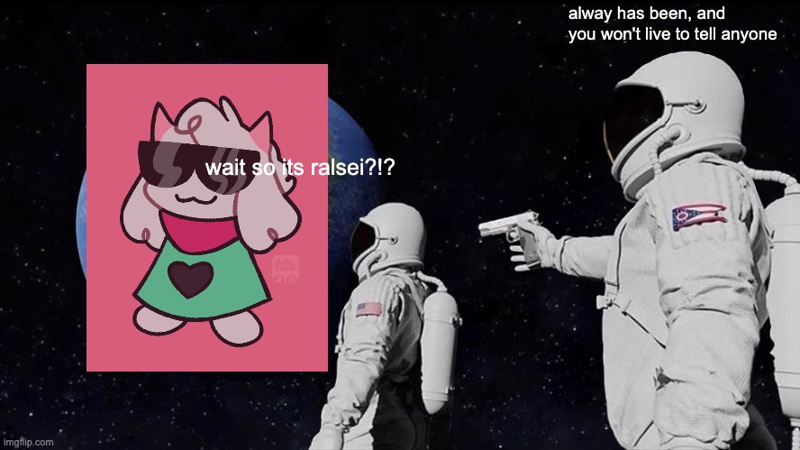 ralsei #ralsei | alway has been, and you won't live to tell anyone; wait so its ralsei?!? | image tagged in memes,always has been | made w/ Imgflip meme maker