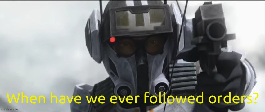 rest in peace tech. | When have we ever followed orders? | image tagged in the bad batch,star wars,tech | made w/ Imgflip meme maker