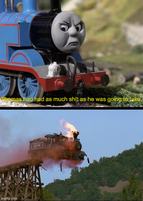 Thomas had had as much sh!t as he was going to take. | image tagged in angry thomas | made w/ Imgflip meme maker