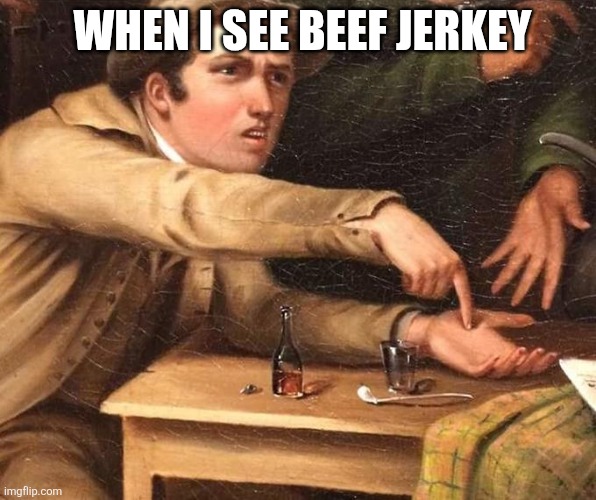 Angry Man pointing at hand | WHEN I SEE BEEF JERKEY | image tagged in angry man pointing at hand | made w/ Imgflip meme maker