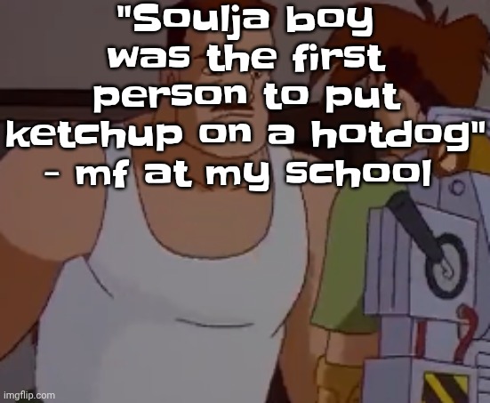 Crank that - soulja boy | "Soulja boy was the first person to put ketchup on a hotdog" - mf at my school | image tagged in omni man ahh | made w/ Imgflip meme maker