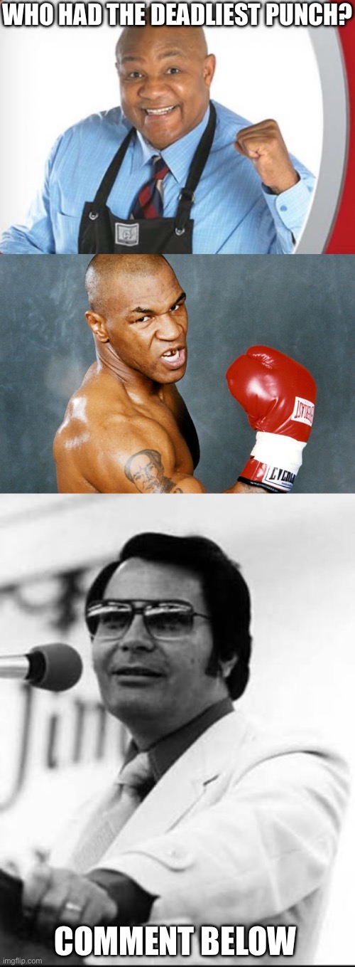Deadly punches (cast your vote in comments) | WHO HAD THE DEADLIEST PUNCH? COMMENT BELOW | image tagged in george foreman,mike tyson,jim jones,punch,deadly | made w/ Imgflip meme maker