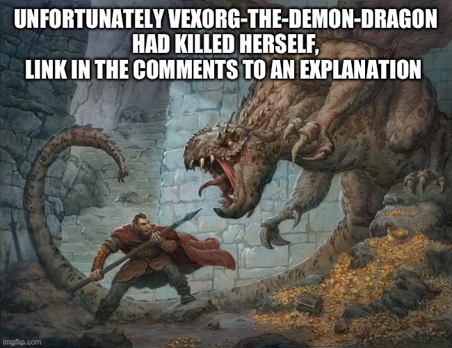 Here’s to a great friend | UNFORTUNATELY VEXORG-THE-DEMON-DRAGON HAD KILLED HERSELF, LINK IN THE COMMENTS TO AN EXPLANATION | image tagged in man fighting dragon | made w/ Imgflip meme maker
