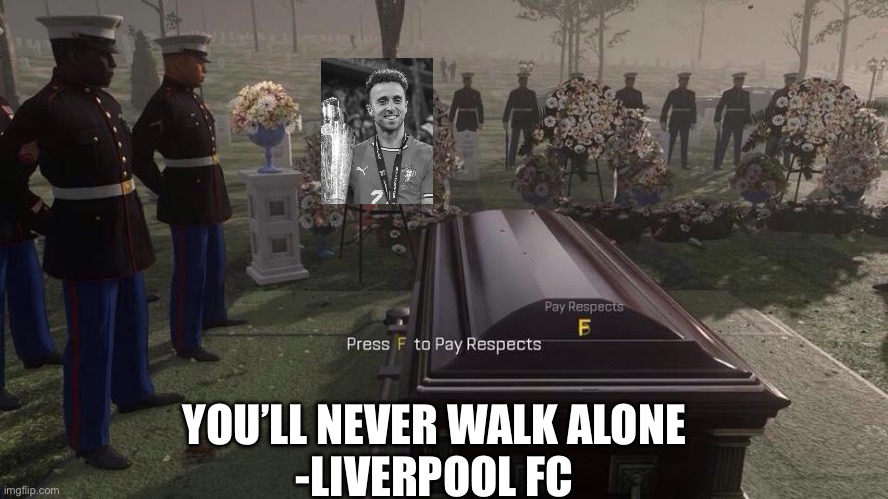 Diogo Jota 1996-2025 | YOU’LL NEVER WALK ALONE
-LIVERPOOL FC | image tagged in press f to pay respects | made w/ Imgflip meme maker