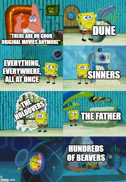 in order of movies you should see from famous to a diamond in the rough | DUNE; "THERE ARE NO GOOD ORIGINAL MOVIES ANYMORE"; EVERYTHING, EVERYWHERE, ALL AT ONCE; SINNERS; THE HOLDOVERS; THE FATHER; HUNDREDS OF BEAVERS | image tagged in spongebob diapers meme,spongebob,lol so funny,movies,yeah right,lol | made w/ Imgflip meme maker