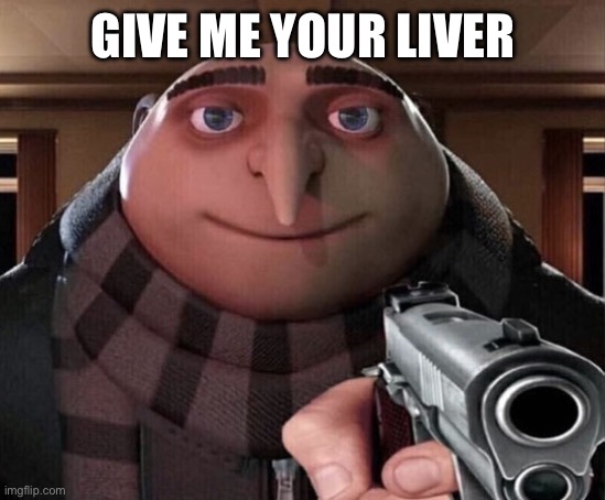 Gru Gun | GIVE ME YOUR LIVER | image tagged in gru gun | made w/ Imgflip meme maker