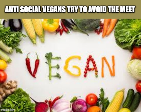 anti social vegans try to avoid the meet.  - funny - | ANTI SOCIAL VEGANS TRY TO AVOID THE MEET | image tagged in funny,food,vegan,humor,play on words | made w/ Imgflip meme maker