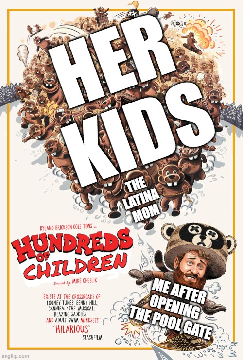 the font I used for the "children" part is permanent marker to save you time | HER KIDS; THE LATINA MOM; CHILDREN; ME AFTER OPENING THE POOL GATE | image tagged in hundreds of beavers,latina,mother ignoring kid drowning in a pool,mom,mother,lol so funny | made w/ Imgflip meme maker