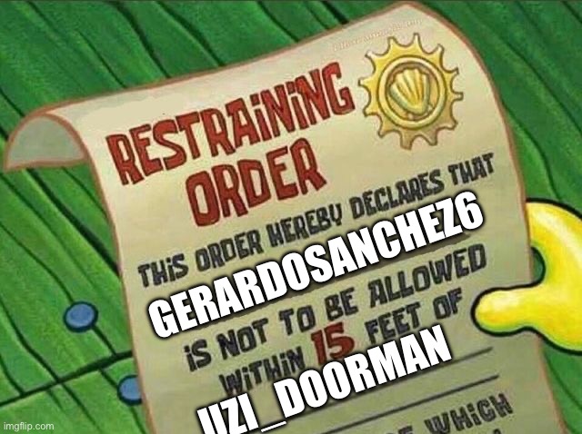 Restraining Order | GERARDOSANCHEZ6 UZI_DOORMAN | image tagged in restraining order | made w/ Imgflip meme maker