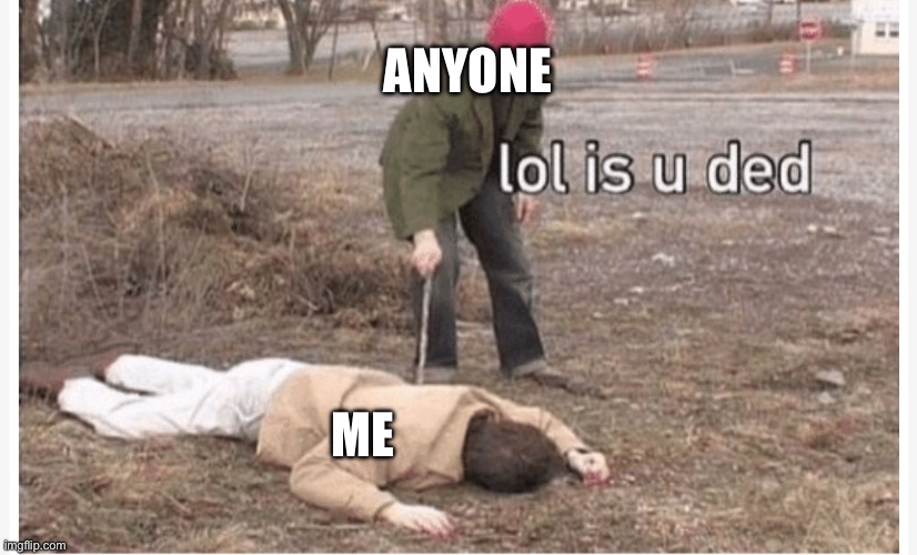 ANYONE ME | image tagged in lol is u ded | made w/ Imgflip meme maker