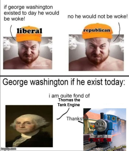 George Washington if he existed today | Thomas the Tank Engine | image tagged in george washington if he existed today | made w/ Imgflip meme maker