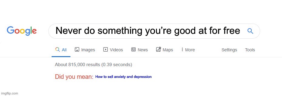 Anxiety and depression | Never do something you’re good at for free; How to sell anxiety and depression | image tagged in did you mean,anxiety,depression | made w/ Imgflip meme maker