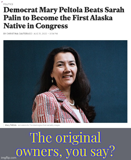 First Alaska Native in Congress | The original owners, you say? | image tagged in first alaska native in congress | made w/ Imgflip meme maker
