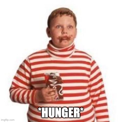 Augustus Gloop  | *HUNGER* | image tagged in augustus gloop | made w/ Imgflip meme maker