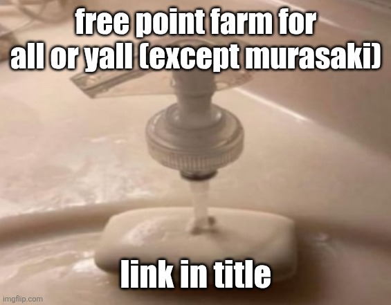 https://imgflip.com/m/farmforpointshere and dont jump me for stream advertisement since its not like im advertising my (if ykyk) | free point farm for all or yall (except murasaki); link in title | image tagged in shitpost | made w/ Imgflip meme maker