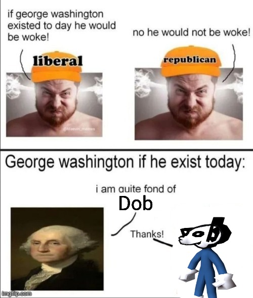 George Washington if he existed today | Dob | image tagged in george washington if he existed today | made w/ Imgflip meme maker