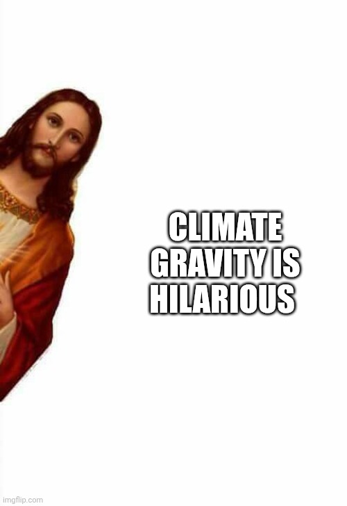 jesus watcha doin | CLIMATE GRAVITY IS HILARIOUS | image tagged in jesus watcha doin | made w/ Imgflip meme maker