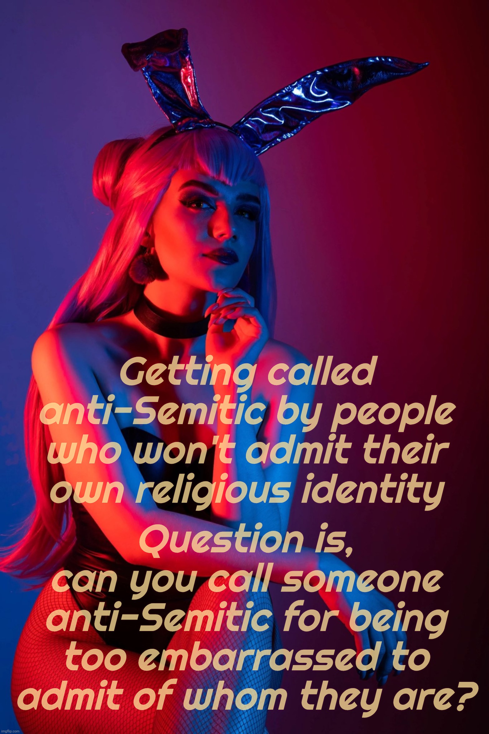 Cosplay | Getting called anti-Semitic by people who won't admit their own religious identity; Question is,
can you call someone
anti-Semitic for being
too embarrassed to admit of whom they are? | image tagged in cosplay | made w/ Imgflip meme maker