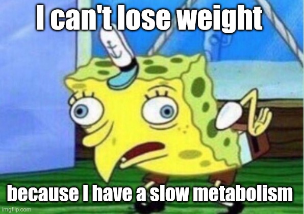 Mocking Spongebob Meme | I can't lose weight; because I have a slow metabolism | image tagged in memes,mocking spongebob | made w/ Imgflip meme maker