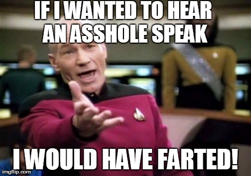 Picard Wtf | IF I WANTED TO HEAR AN ASSHOLE SPEAK I WOULD HAVE FARTED! | image tagged in memes,picard wtf | made w/ Imgflip meme maker