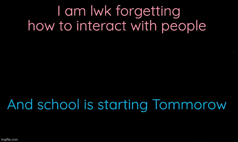 Herlp me AAAAAAH | I am lwk forgetting how to interact with people; And school is starting Tommorow | image tagged in the blue | made w/ Imgflip meme maker