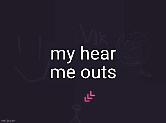 vik's image | my hear me outs | image tagged in vik's image | made w/ Imgflip meme maker