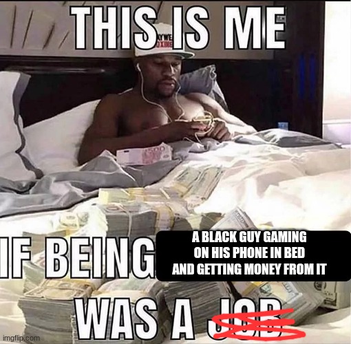 This is me If being X was a job | A BLACK GUY GAMING ON HIS PHONE IN BED AND GETTING MONEY FROM IT | image tagged in this is me if being x was a job | made w/ Imgflip meme maker