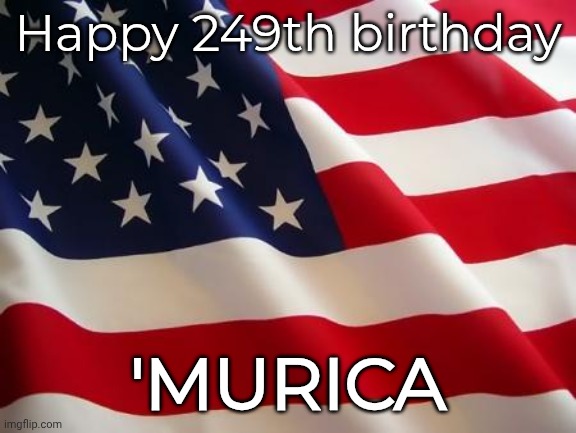 Lets go | Happy 249th birthday; 'MURICA | image tagged in american flag | made w/ Imgflip meme maker