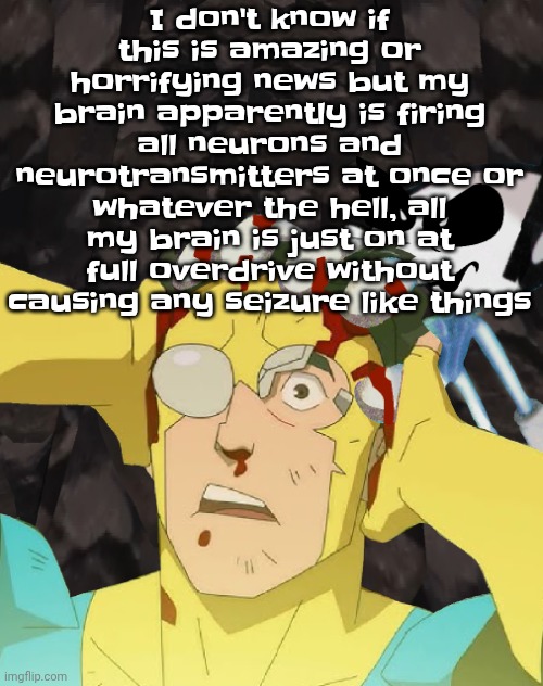 In other words I'm QUITE LITERALLY getting high on my brain's own chemicals | I don't know if this is amazing or horrifying news but my brain apparently is firing all neurons and neurotransmitters at once or whatever the hell, all my brain is just on at full overdrive without causing any seizure like things | image tagged in dobvincible | made w/ Imgflip meme maker