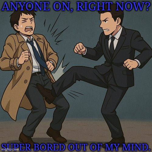*insert GIF of Hallucifer terrorizing Sam* | ANYONE ON, RIGHT NOW? SUPER BORED OUT OF MY MIND. | image tagged in revenge of the british,bored,i just wanna talk to him,pablo why aren't we alive | made w/ Imgflip meme maker