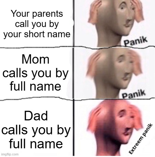Dead | Your parents call you by your short name; Mom calls you by full name; Dad calls you by full name | image tagged in extreem panik | made w/ Imgflip meme maker