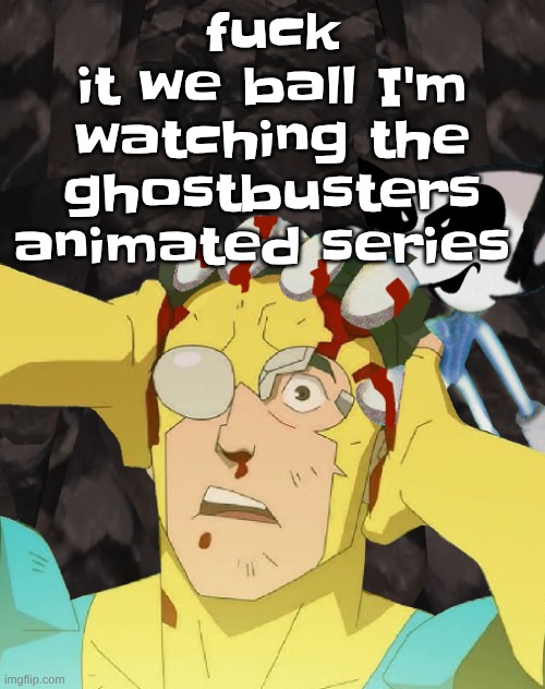 Dobvincible | fu‍‍‍‍ck it we ball I'm watching the ghostbusters animated series | image tagged in dobvincible | made w/ Imgflip meme maker