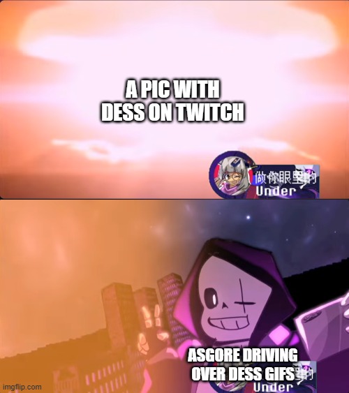 Disaster Epic! Sans | A PIC WITH DESS ON TWITCH; ASGORE DRIVING OVER DESS GIFS | image tagged in disaster epic sans | made w/ Imgflip meme maker