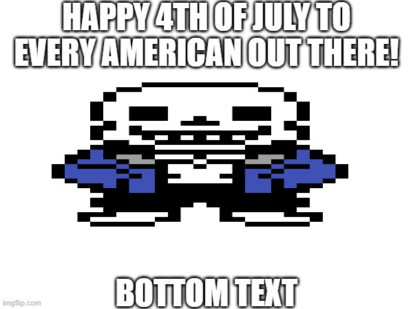 HEY EVERY [American] OUT THERE! | HAPPY 4TH OF JULY TO EVERY AMERICAN OUT THERE! BOTTOM TEXT | image tagged in sans of topic,4th of july | made w/ Imgflip meme maker
