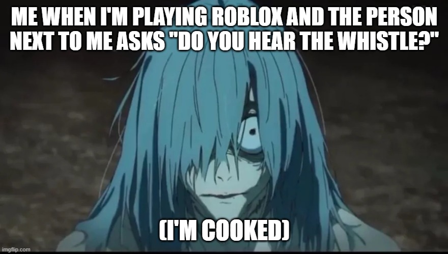 analog horror reference lol | ME WHEN I'M PLAYING ROBLOX AND THE PERSON NEXT TO ME ASKS "DO YOU HEAR THE WHISTLE?"; (I'M COOKED) | image tagged in im cooked | made w/ Imgflip meme maker