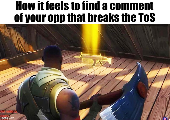 I remember beefing with another user and then randomly stumbling upon one of his comments that said the hard r n-word | How it feels to find a comment of your opp that breaks the ToS | image tagged in fortnite gold scar | made w/ Imgflip meme maker