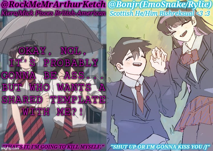 No Hard Feelings If You Don't | OKAY, NGL,
IT'S PROBABLY
GONNA BE ASS...
BUT WHO WANTS A
SHARED TEMPLATE
WITH ME?! | image tagged in km komi es tadano shared temp,new template,boardroom meeting suggestion,ideas,lets go | made w/ Imgflip meme maker