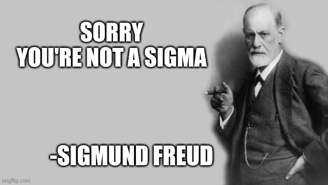 Sigmund Freud said | SORRY
YOU'RE NOT A SIGMA; -SIGMUND FREUD | image tagged in sigmund freud,sigma | made w/ Imgflip meme maker