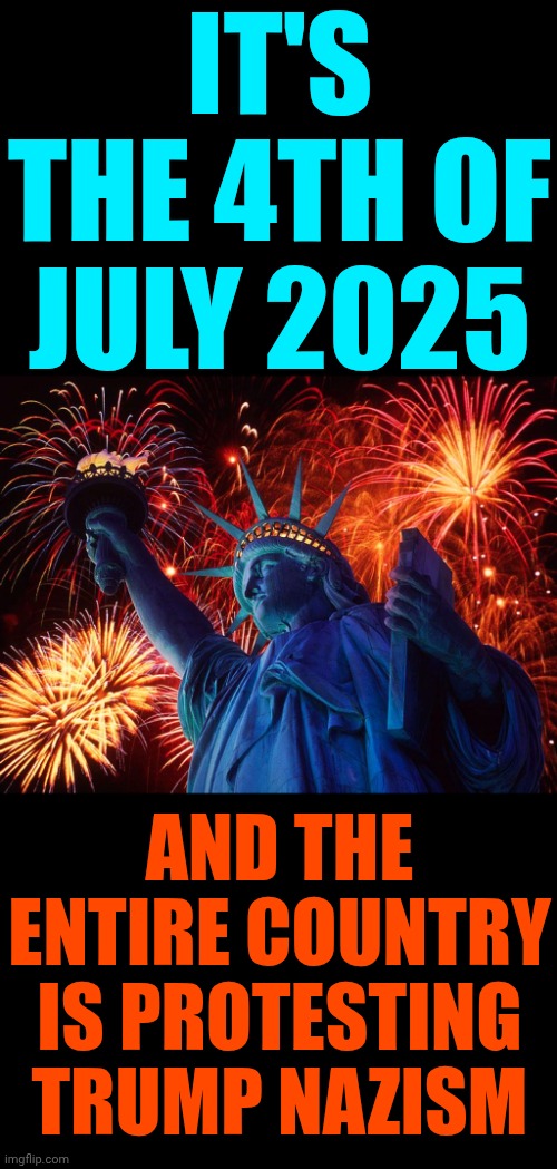 Nazism, also known as National Socialism, was the far-right totalitarian political ideology and practices of Adolf Hitler | IT'S THE 4TH OF JULY 2025; AND THE ENTIRE COUNTRY IS PROTESTING TRUMP NAZISM | image tagged in happy 4th of july,memes,maga,nazis,trump is a convicted rapist,civil rights | made w/ Imgflip meme maker